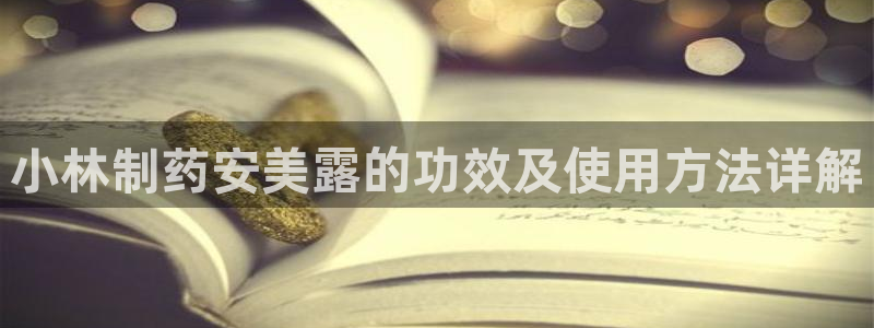 九游会老哥必备的交流社区九：小林制药安美露的功效及使用方法详解